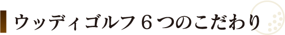 ウッディゴルフ6つのこだわり